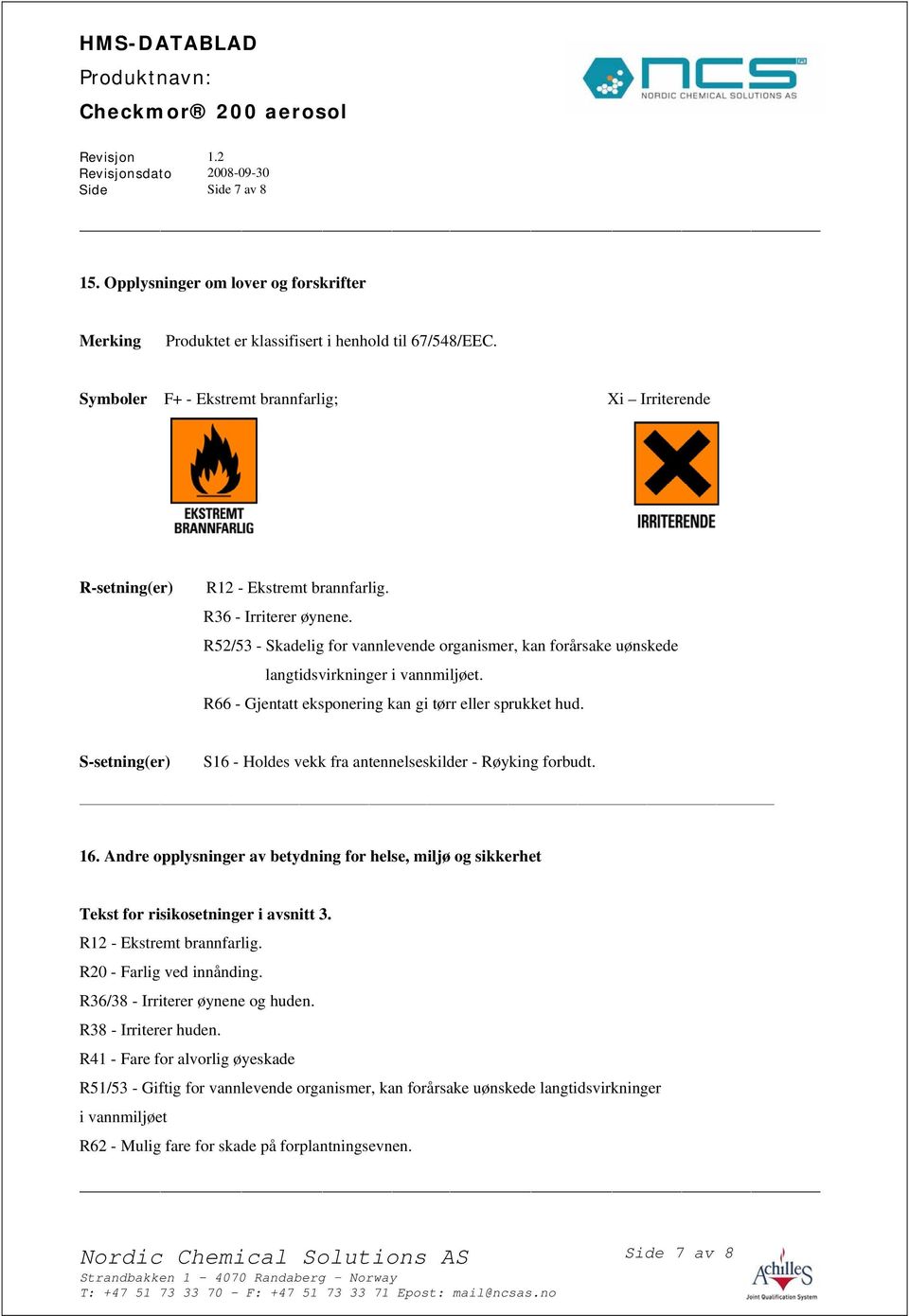 R52/53 - Skadelig for vannlevende organismer, kan forårsake uønskede langtidsvirkninger i vannmiljøet. R66 - Gjentatt eksponering kan gi tørr eller sprukket hud.