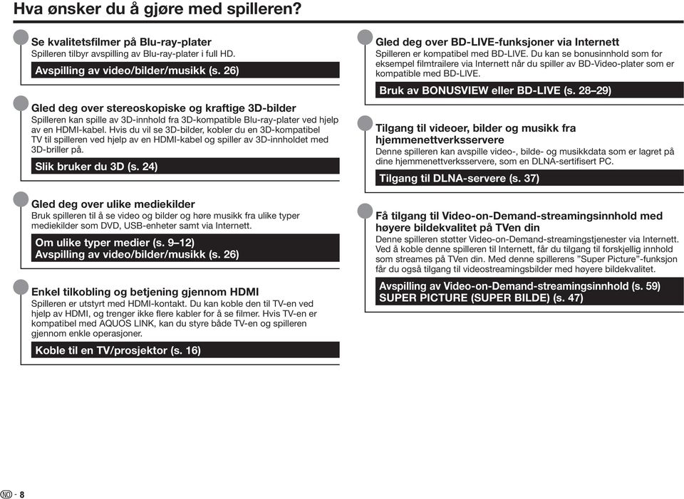 Hvis du vil se 3D-bilder, kobler du en 3D-kompatibel TV til spilleren ved hjelp av en HDMI-kabel og spiller av 3D-innholdet med 3D-briller på. Slik bruker du 3D (s.