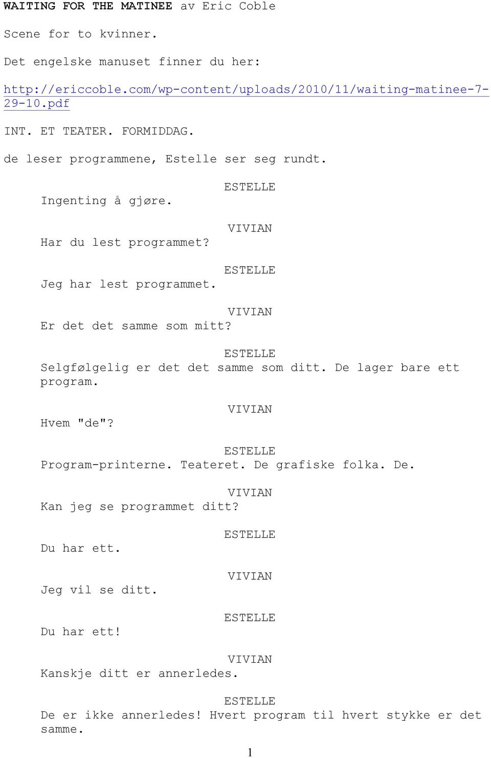 Har du lest programmet? Jeg har lest programmet. Er det det samme som mitt? Selgfølgelig er det det samme som ditt. De lager bare ett program. Hvem "de"?