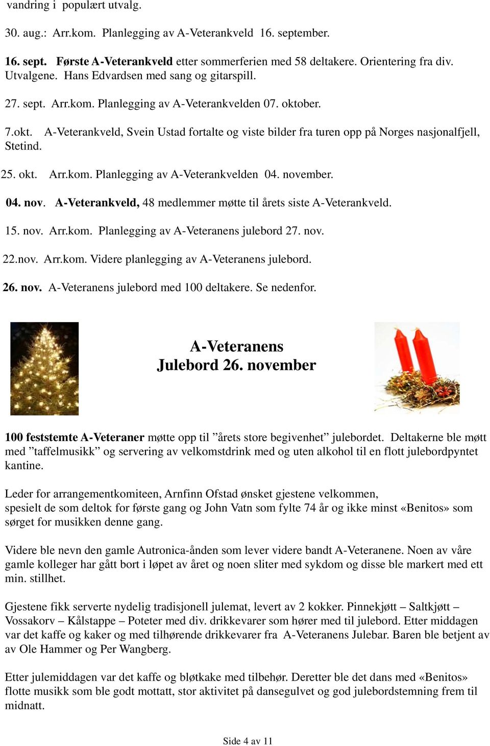 25. okt. Arr.kom. Planlegging av A-Veterankvelden 04. november. 04. nov. A-Veterankveld, 48 medlemmer møtte til årets siste A-Veterankveld. 15. nov. Arr.kom. Planlegging av A-Veteranens julebord 27.