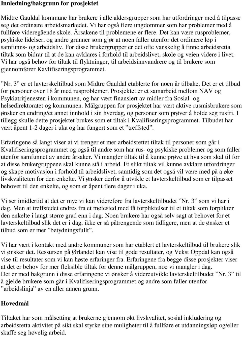 Det kan være rusproblemer, psykiske lidelser, og andre grunner som gjør at noen faller utenfor det ordinære løp i samfunns- og arbeidsliv.