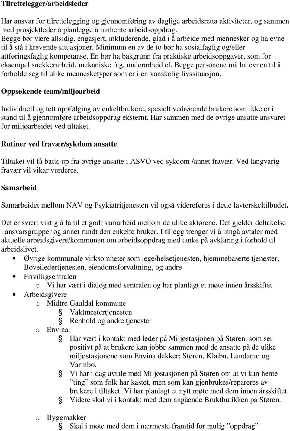 Minimum en av de to bør ha sosialfaglig og/eller attføringsfaglig kompetanse. En bør ha bakgrunn fra praktiske arbeidsoppgaver, som for eksempel snekkerarbeid, mekaniske fag, malerarbeid el.