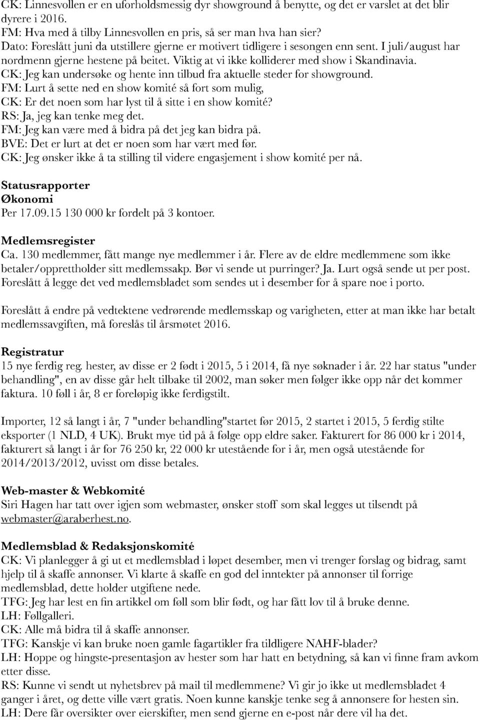 CK: Jeg kan undersøke og hente inn tilbud fra aktuelle steder for showground. FM: Lurt å sette ned en show komité så fort som mulig, CK: Er det noen som har lyst til å sitte i en show komité?