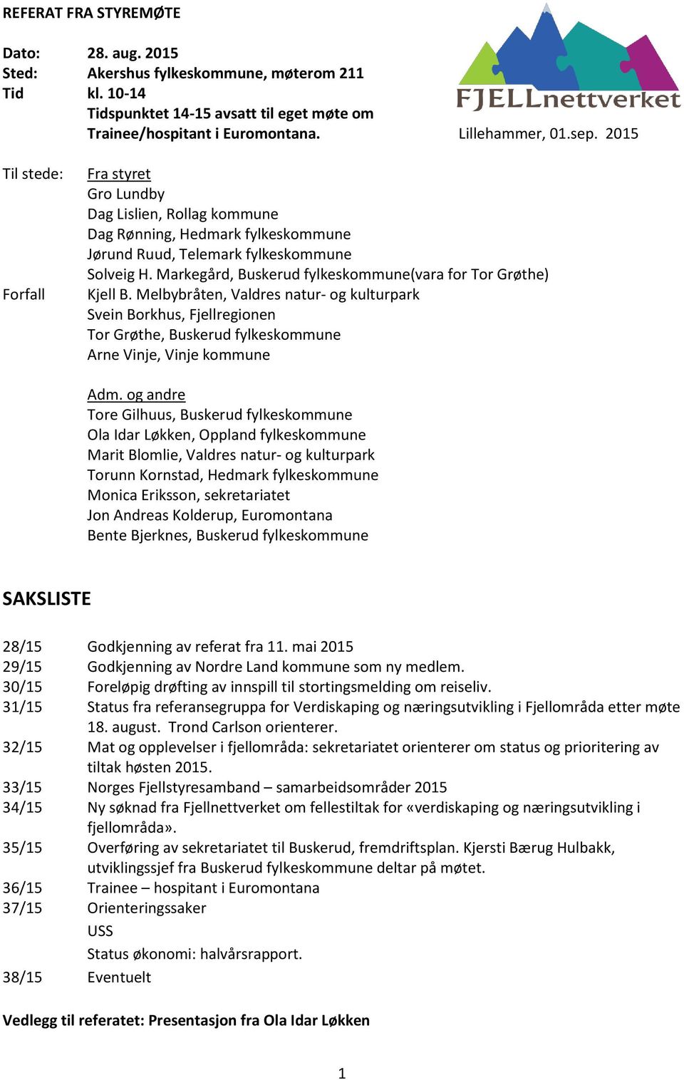 Markegård, Buskerud fylkeskommune(vara for Tor Grøthe) Kjell B. Melbybråten, Valdres natur- og kulturpark Svein Borkhus, Fjellregionen Tor Grøthe, Buskerud fylkeskommune Arne Vinje, Vinje kommune Adm.