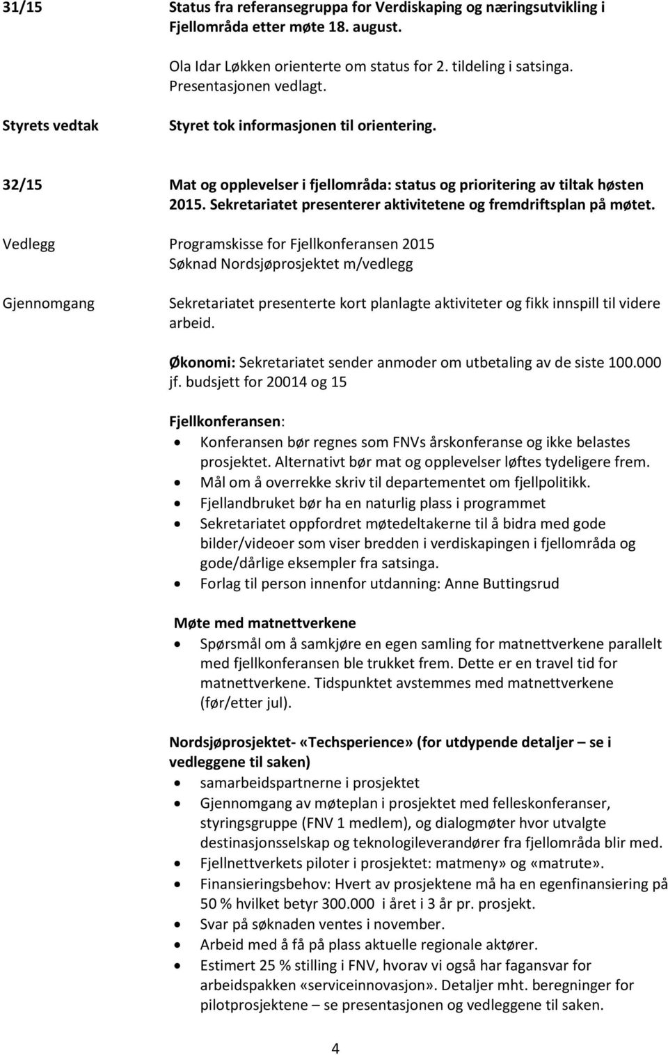 Vedlegg Programskisse for Fjellkonferansen 2015 Søknad Nordsjøprosjektet m/vedlegg Gjennomgang Sekretariatet presenterte kort planlagte aktiviteter og fikk innspill til videre arbeid.