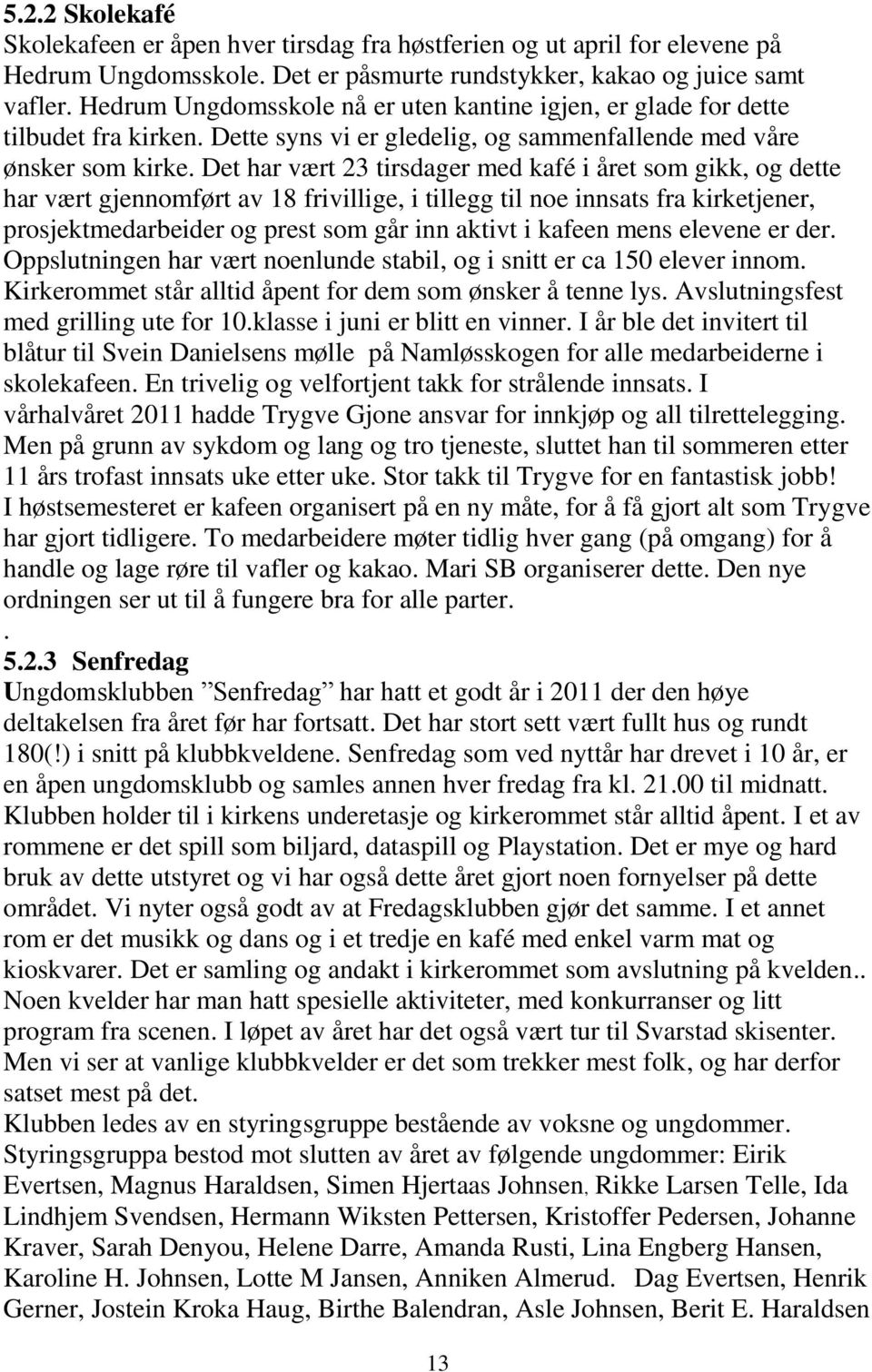 Det har vært 23 tirsdager med kafé i året som gikk, og dette har vært gjennomført av 18 frivillige, i tillegg til noe innsats fra kirketjener, prosjektmedarbeider og prest som går inn aktivt i kafeen