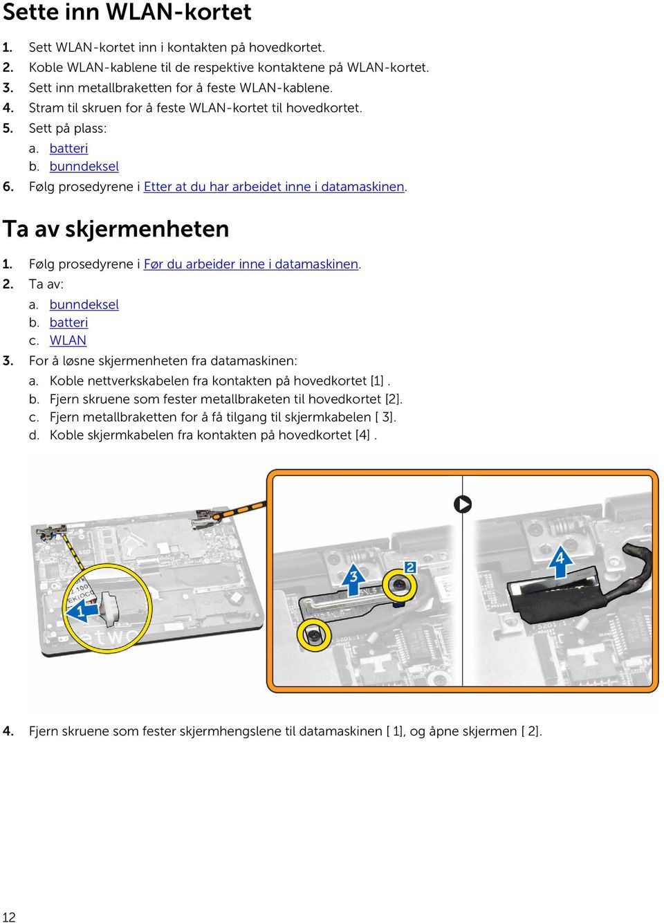 Følg prosedyrene i Før du arbeider inne i datamaskinen. 2. Ta av: a. bunndeksel b. batteri c. WLAN 3. For å løsne skjermenheten fra datamaskinen: a.