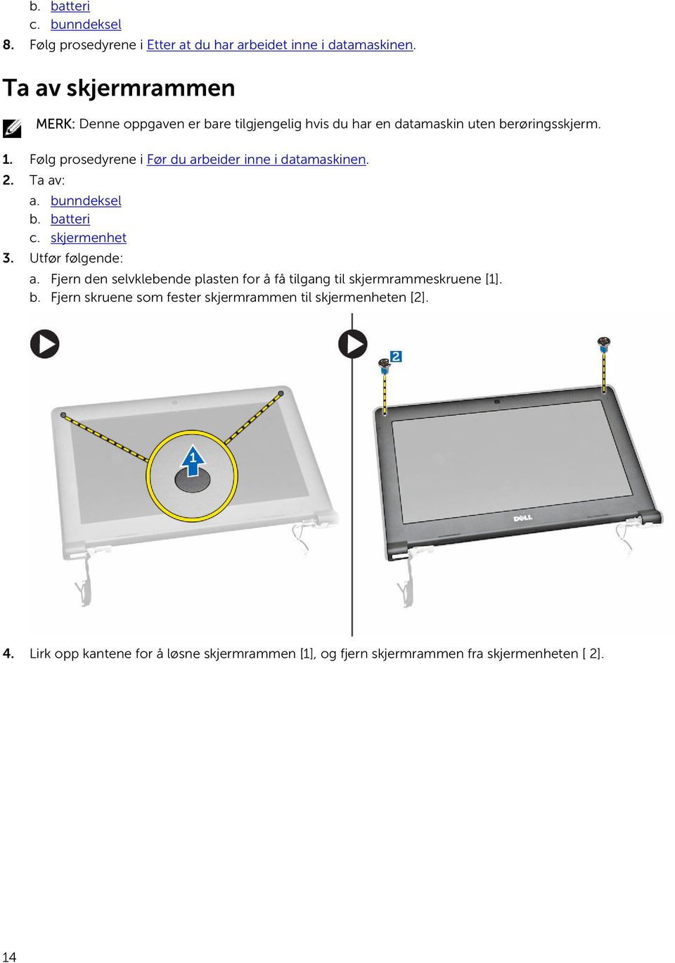 Følg prosedyrene i Før du arbeider inne i datamaskinen. 2. Ta av: a. bunndeksel b. batteri c. skjermenhet 3. Utfør følgende: a.