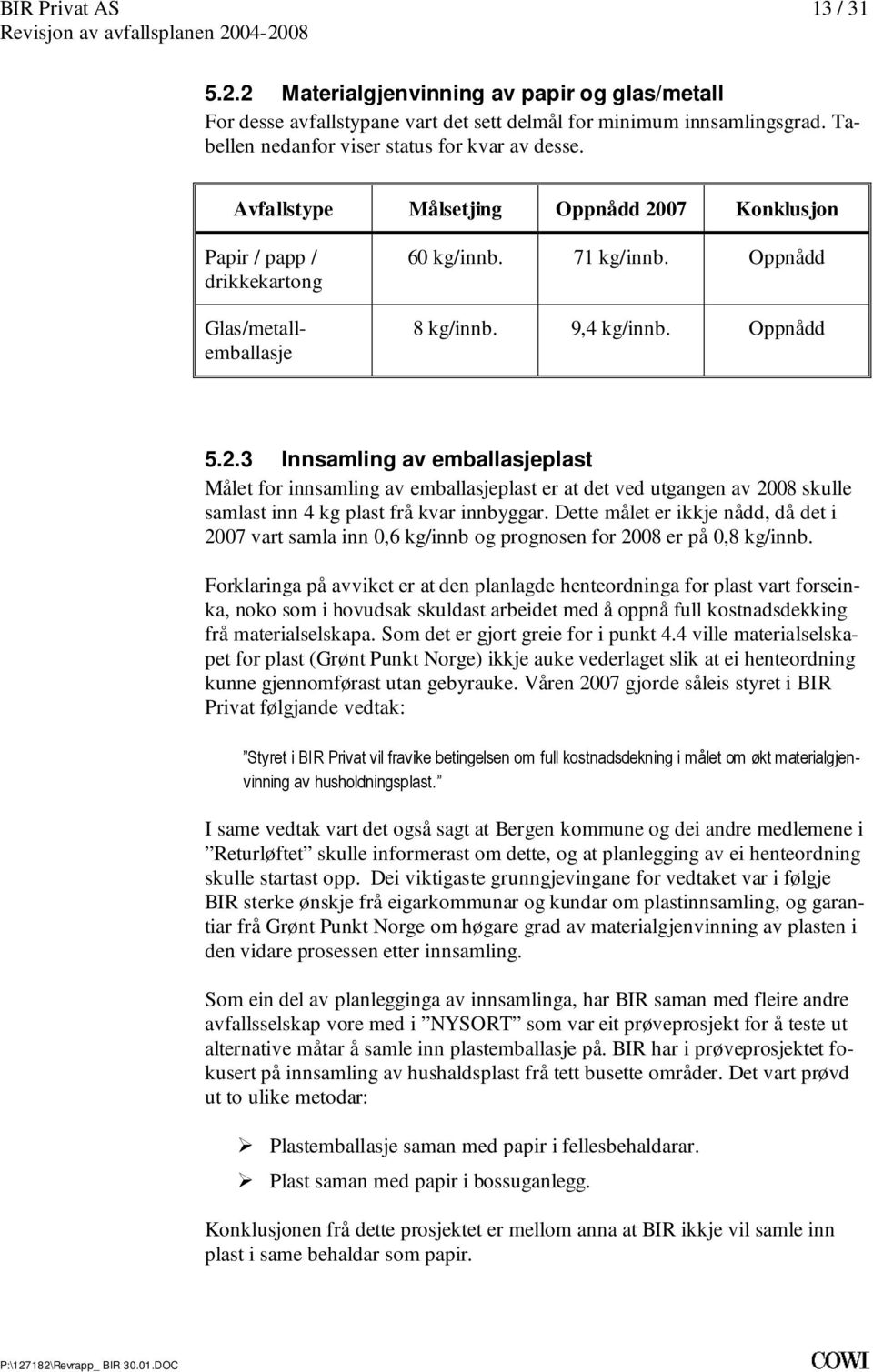 emballasjeplast er at det ved utgangen av 2008 skulle samlast inn 4 kg plast frå kvar innbyggar Dette målet er ikkje nådd, då det i 2007 vart samla inn 0,6 kg/innb og prognosen for 2008 er på 0,8