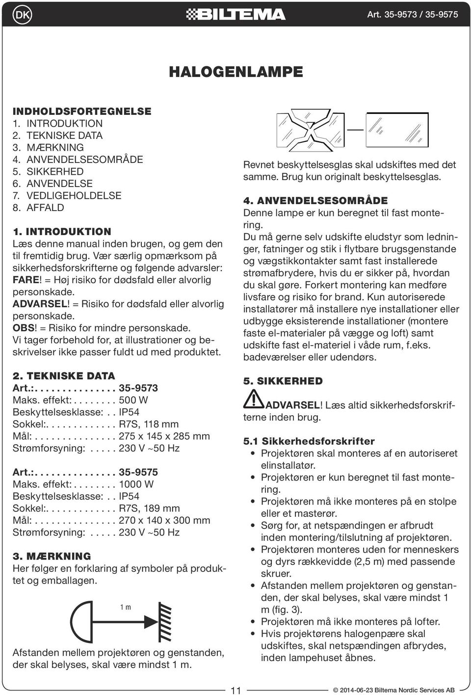 = Høj risiko for dødsfald eller alvorlig personskade. ADVARSEL! = Risiko for dødsfald eller alvorlig personskade. OBS! = Risiko for mindre personskade.