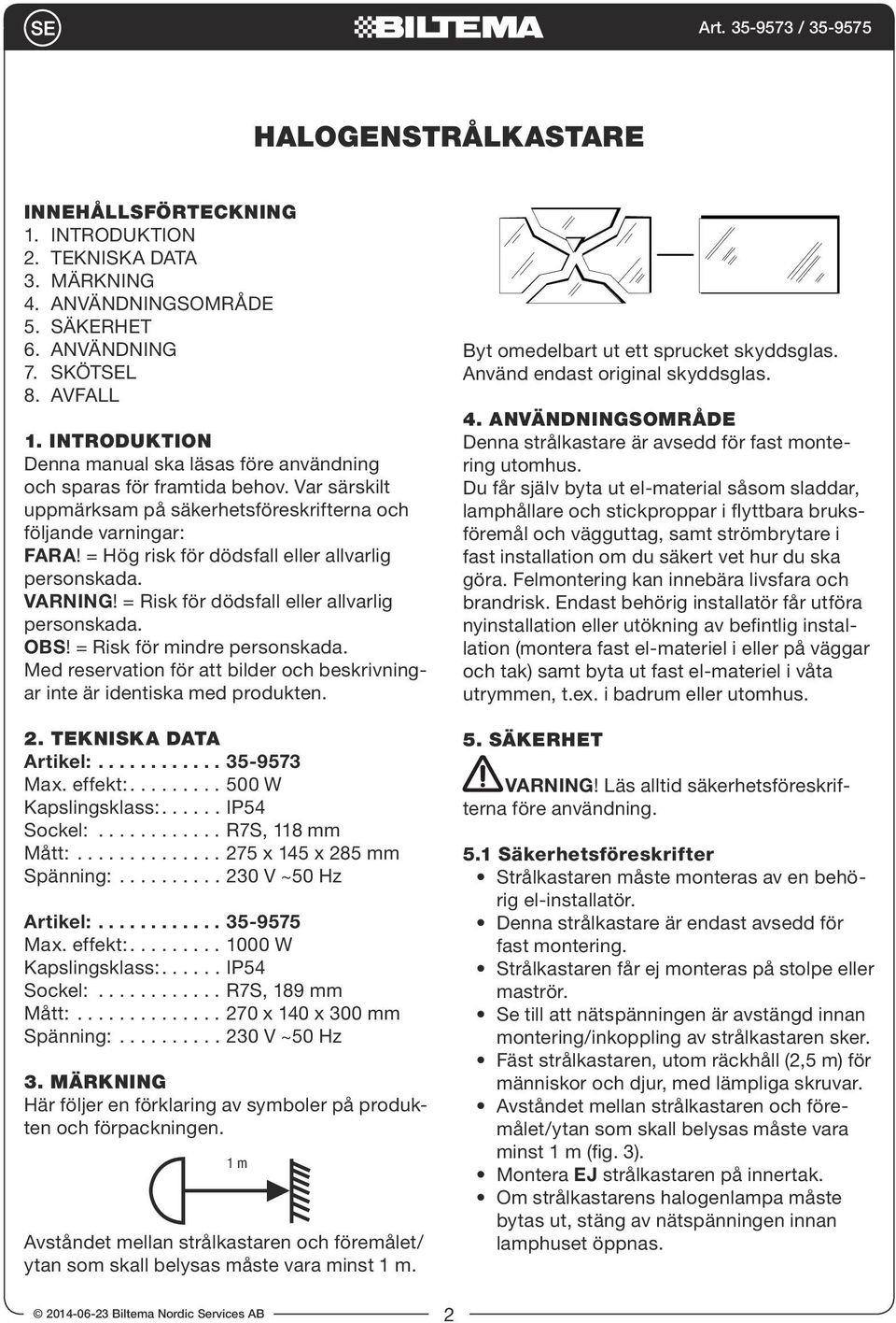 = Hög risk för dödsfall eller allvarlig personskada. VARNING! = Risk för dödsfall eller allvarlig personskada. OBS! = Risk för mindre personskada.