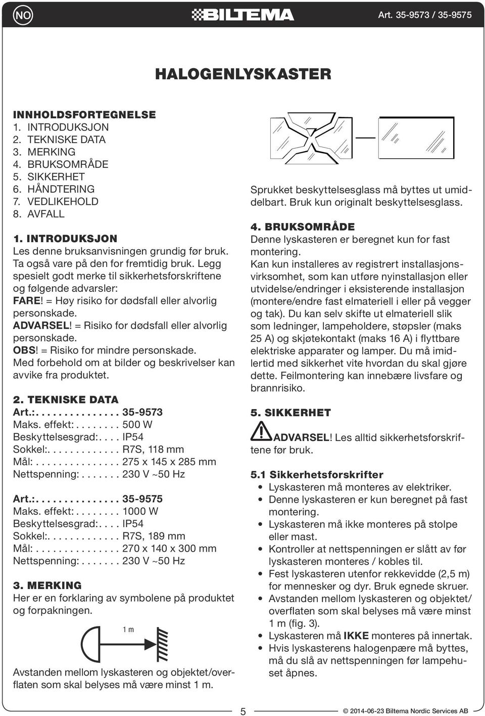 = Høy risiko for dødsfall eller alvorlig personskade. ADVARSEL! = Risiko for dødsfall eller alvorlig personskade. OBS! = Risiko for mindre personskade.