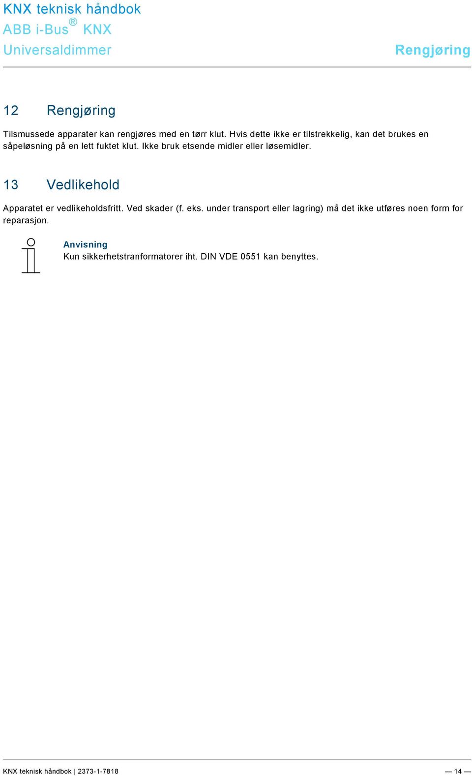 Ikke bruk etsende midler eller løsemidler. 13 Vedlikehold pparatet er vedlikeholdsfritt. Ved skader (f. eks.