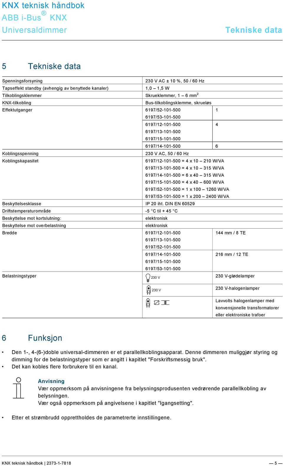 Hz Koblingskapasitet 6197/12-101-500 = 4 x 10 210 W/V 6197/13-101-500 = 4 x 10 315 W/V 6197/14-101-500 = 6 x 40 315 W/V 6197/15-101-500 = 4 x 40 600 W/V 6197/52-101-500 = 1 x 100 1260 W/V