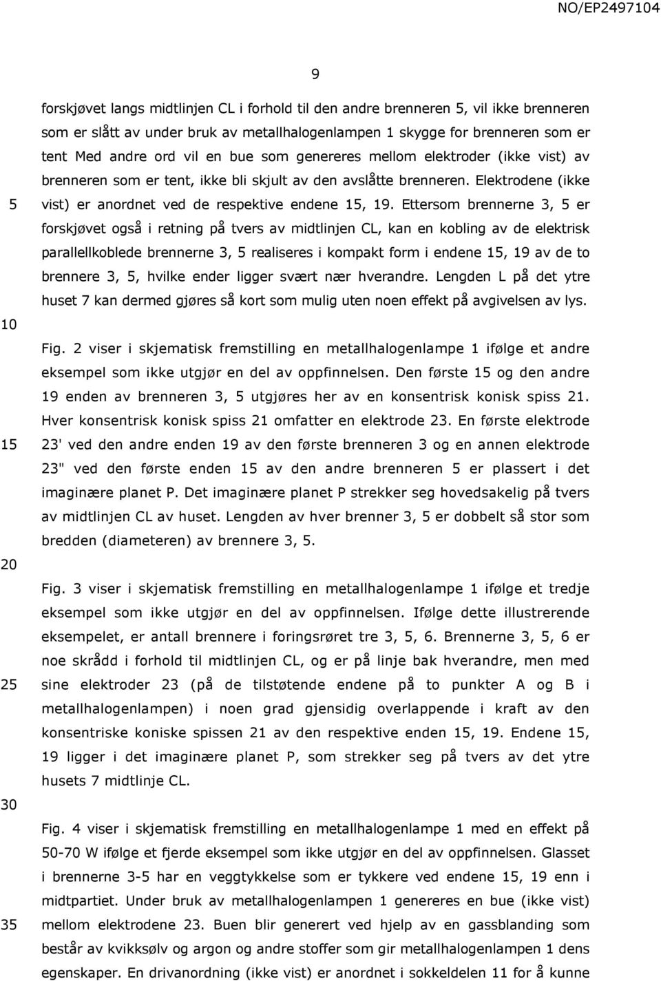 Ettersom brennerne 3, er forskjøvet også i retning på tvers av midtlinjen CL, kan en kobling av de elektrisk parallellkoblede brennerne 3, realiseres i kompakt form i endene 1, 19 av de to brennere