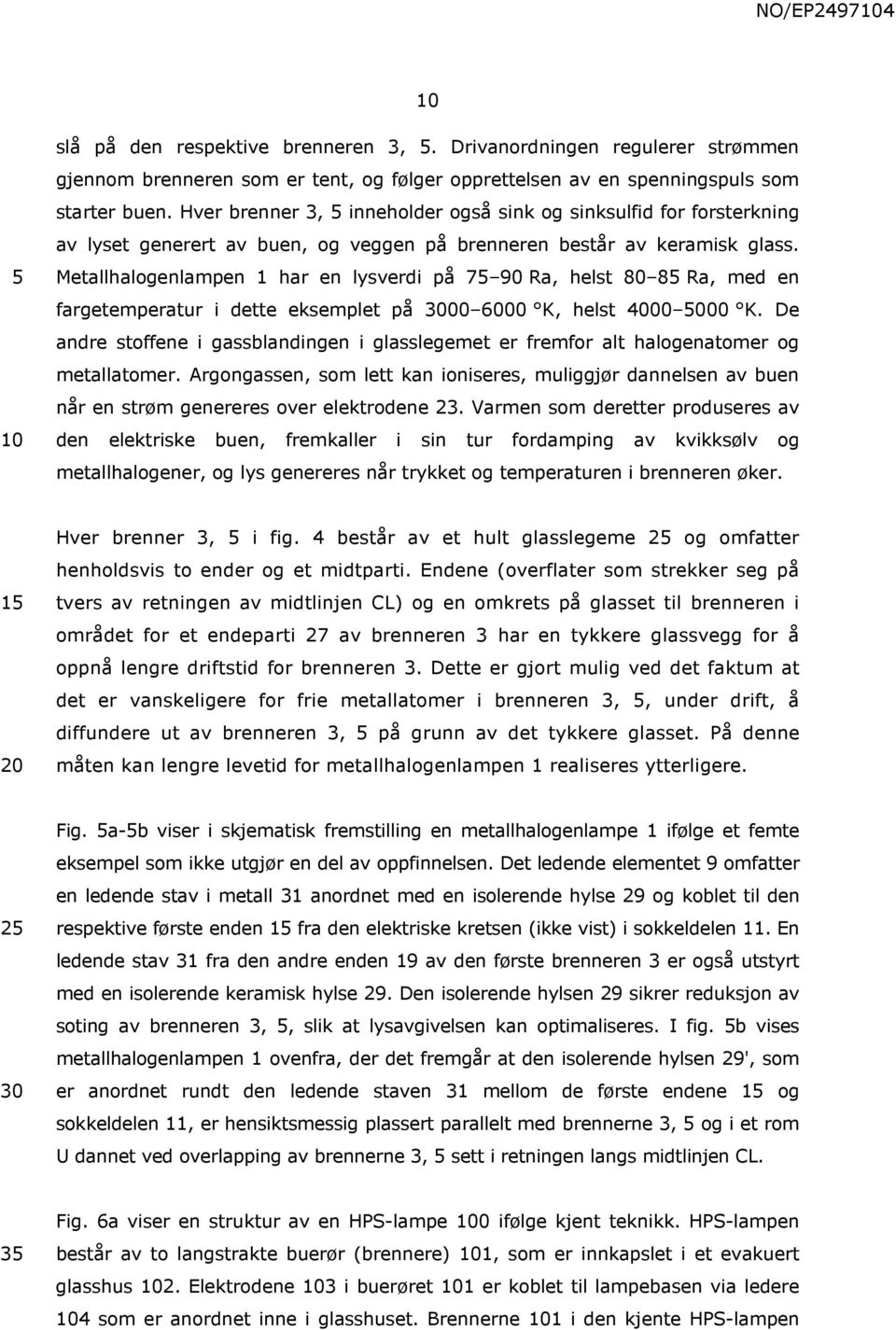 Metallhalogenlampen 1 har en lysverdi på 7 90 Ra, helst 80 8 Ra, med en fargetemperatur i dette eksemplet på 00 6000 K, helst 4000 000 K.