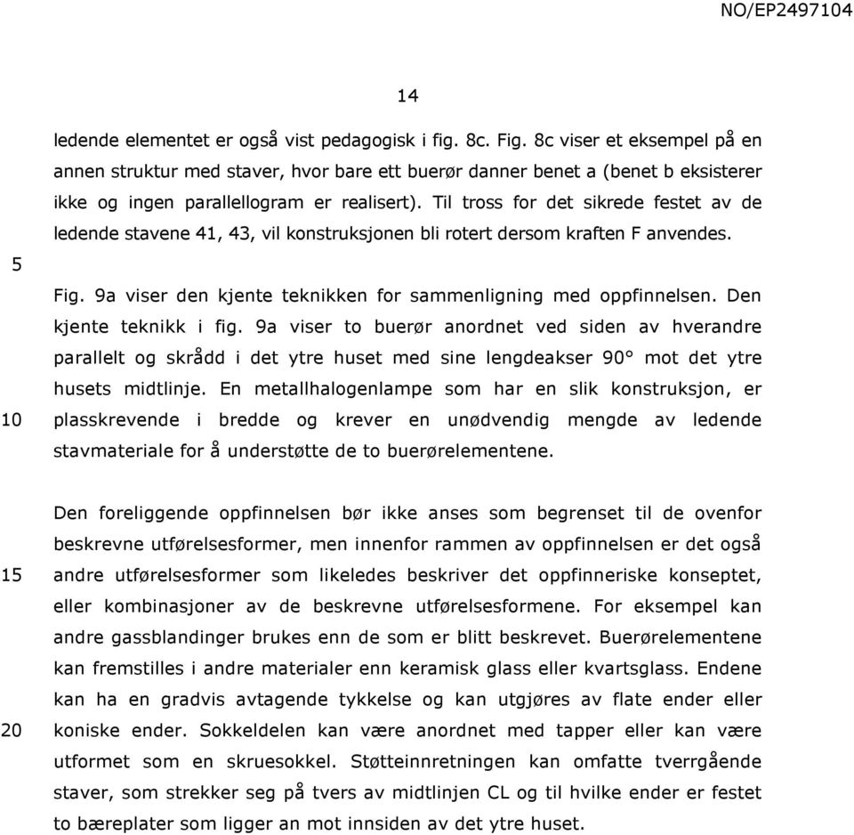 Til tross for det sikrede festet av de ledende stavene 41, 43, vil konstruksjonen bli rotert dersom kraften F anvendes. Fig. 9a viser den kjente teknikken for sammenligning med oppfinnelsen.