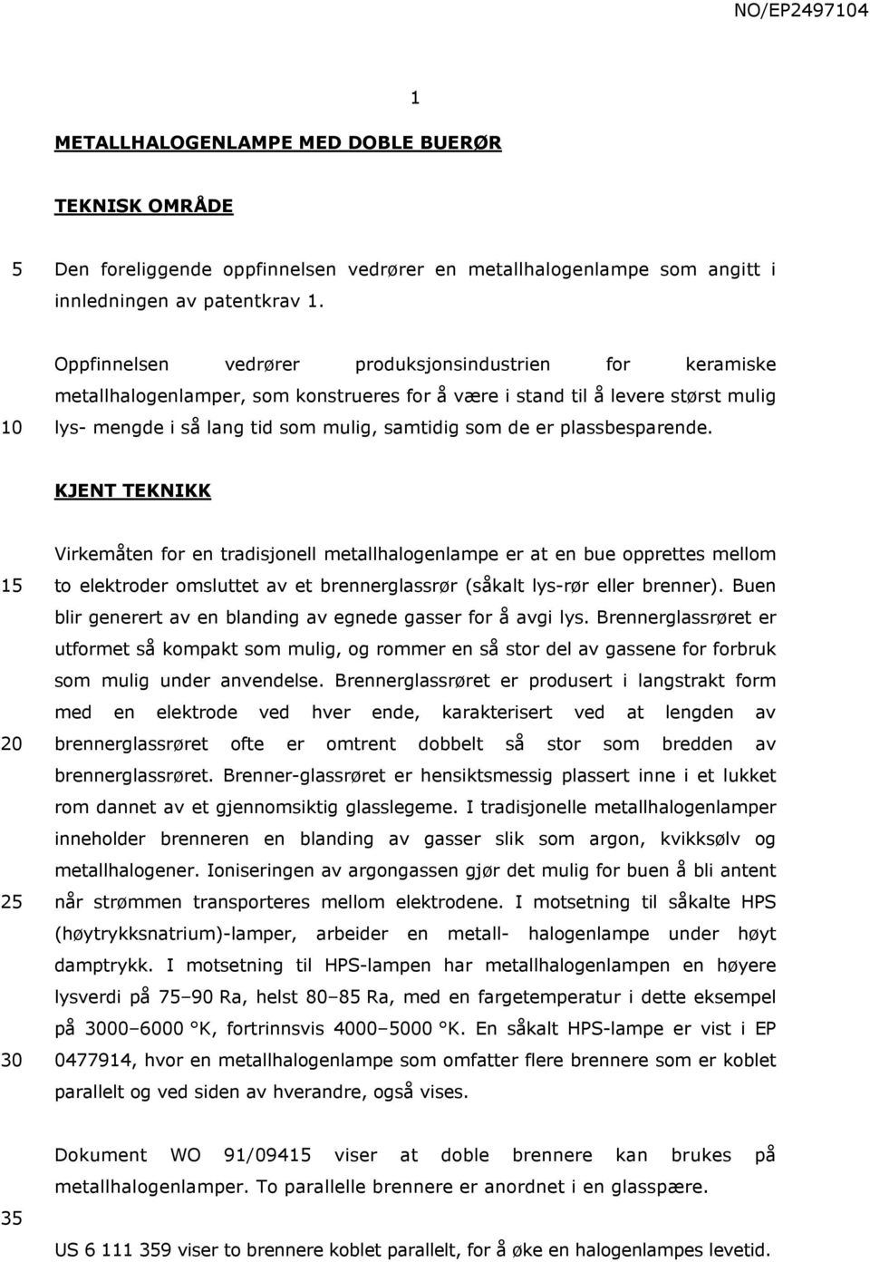 plassbesparende. KJENT TEKNIKK 1 2 Virkemåten for en tradisjonell metallhalogenlampe er at en bue opprettes mellom to elektroder omsluttet av et brennerglassrør (såkalt lys-rør eller brenner).