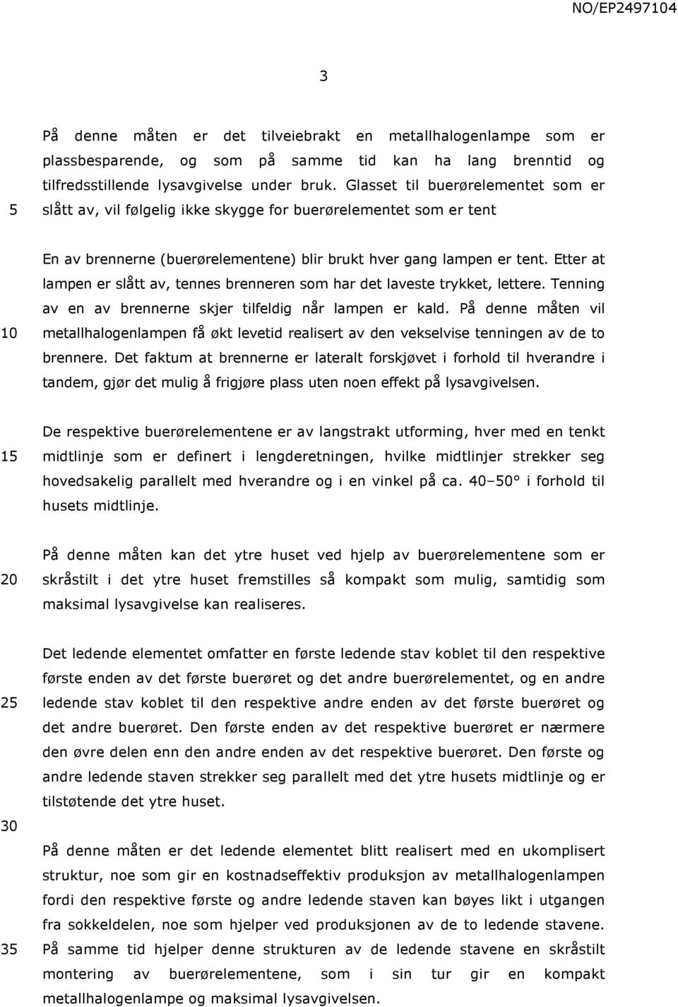 Etter at lampen er slått av, tennes brenneren som har det laveste trykket, lettere. Tenning av en av brennerne skjer tilfeldig når lampen er kald.