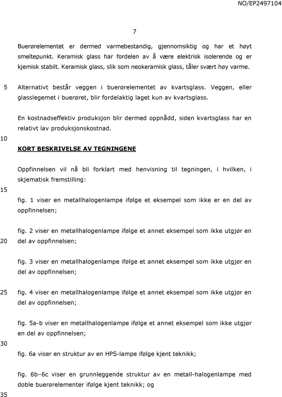 Veggen, eller glasslegemet i buerøret, blir fordelaktig laget kun av kvartsglass. En kostnadseffektiv produksjon blir dermed oppnådd, siden kvartsglass har en relativt lav produksjonskostnad.