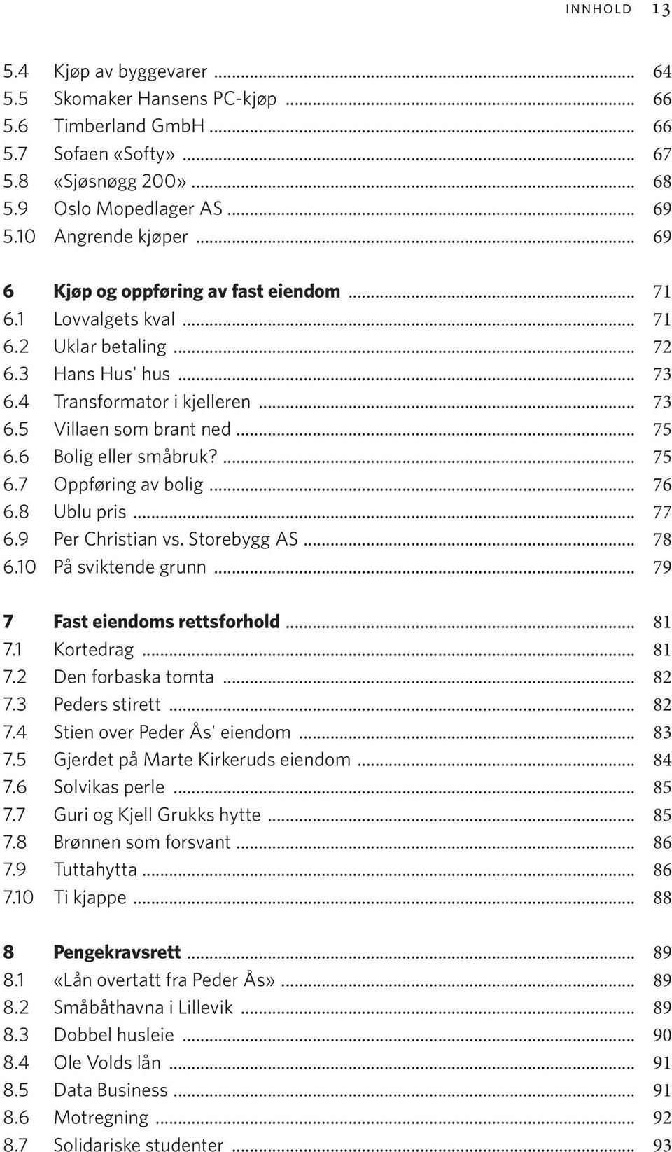 .. 75 6.6 Bolig eller småbruk?... 75 6.7 Oppføring av bolig... 76 6.8 Ublu pris... 77 6.9 Per Christian vs. Storebygg AS... 78 6.10 På sviktende grunn... 79 7 Fast eiendoms rettsforhold... 81 7.