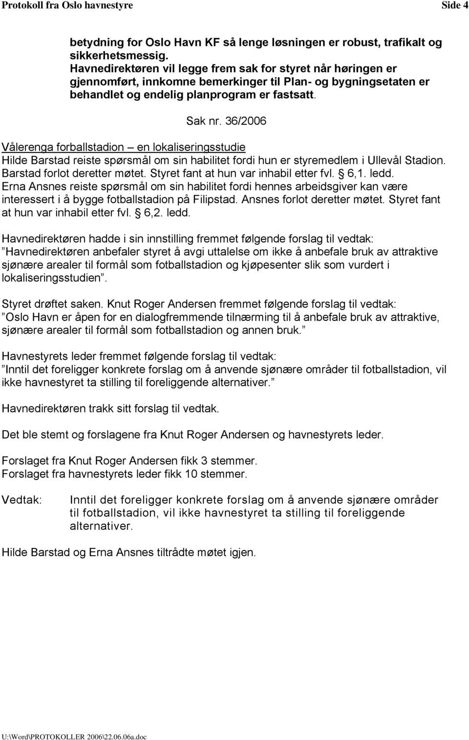 36/2006 Vålerenga forballstadion en lokaliseringsstudie Hilde Barstad reiste spørsmål om sin habilitet fordi hun er styremedlem i Ullevål Stadion. Barstad forlot deretter møtet.