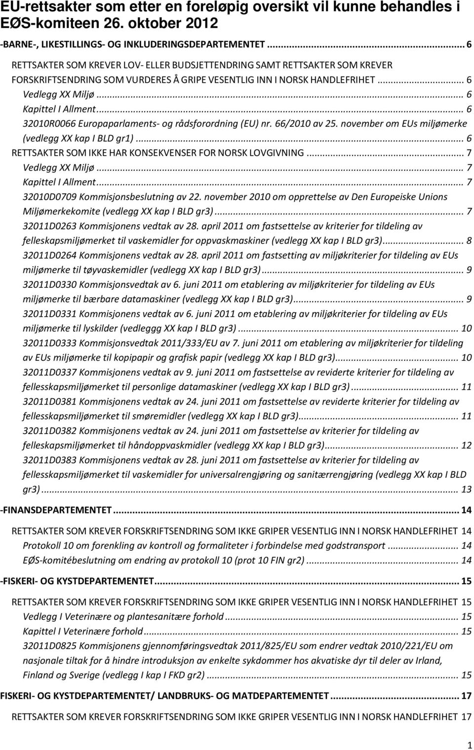 .. 6 32010R0066 Europaparlaments- og rådsforordning (EU) nr. 66/2010 av 25. november om EUs miljømerke (vedlegg XX kap I BLD gr1)... 6 RETTSAKTER SOM IKKE HAR KONSEKVENSER FOR NORSK LOVGIVNING.