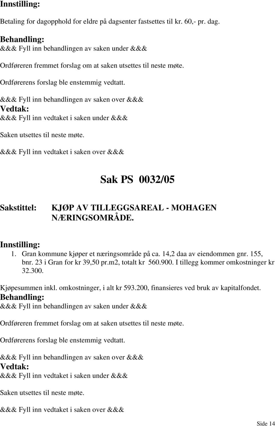 Gran kommune kjøper et næringsområde på ca. 14,2 daa av eiendommen gnr. 155, bnr. 23 i Gran for kr 39,50 pr.m2, totalt kr 560.900. I tillegg kommer omkostninger kr 32.300.