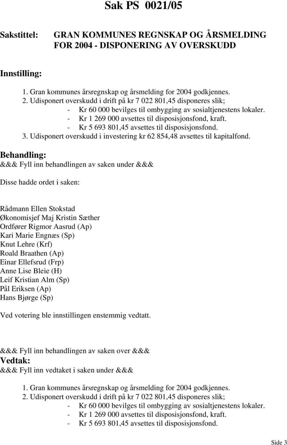 Disse hadde ordet i saken: Rådmann Ellen Stokstad Økonomisjef Maj Kristin Sæther Ordfører Rigmor Aasrud (Ap) Kari Marie Engnæs (Sp) Knut Lehre (Krf) Roald Braathen (Ap) Einar Ellefsrud (Frp) Anne