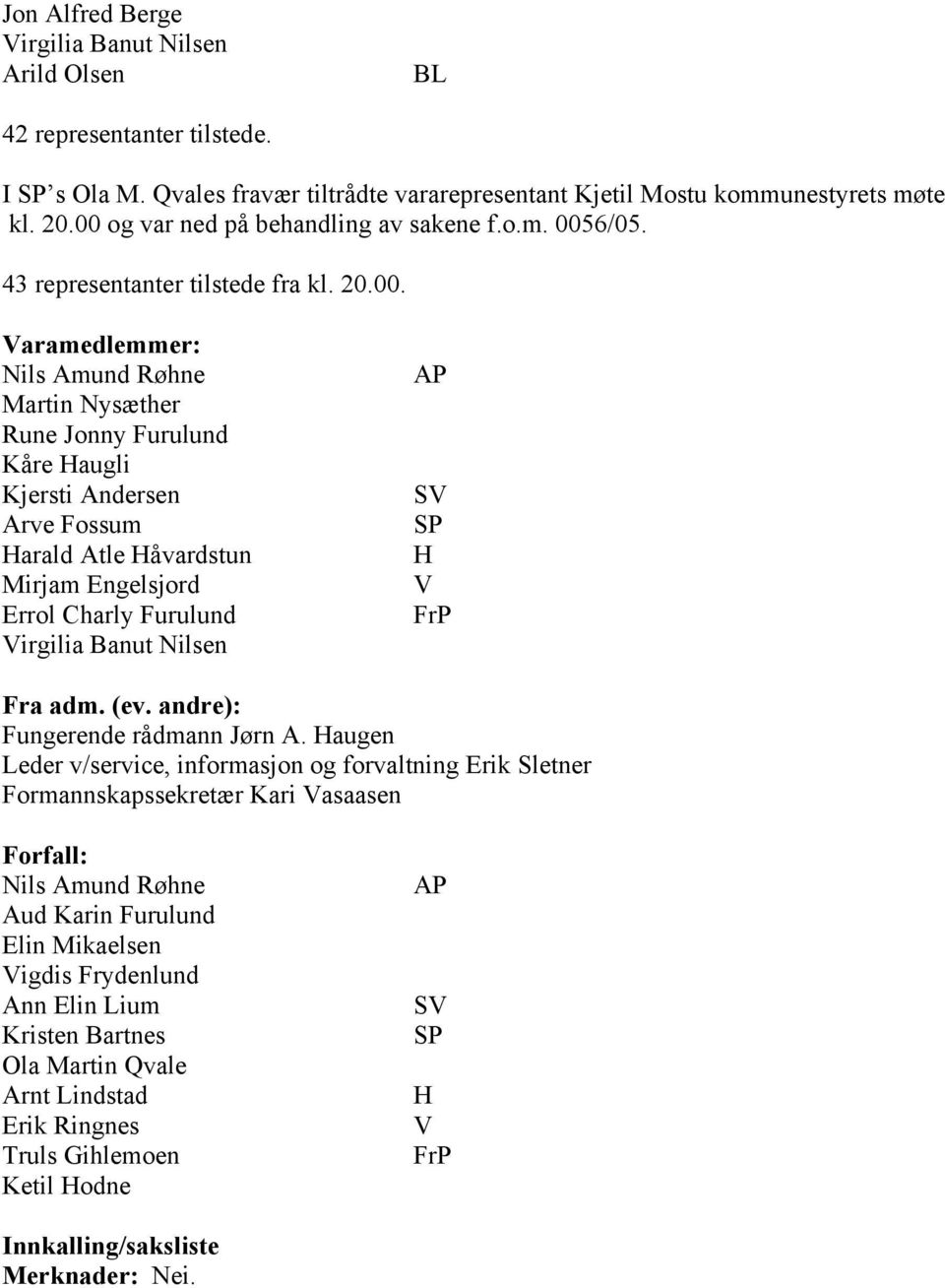 Fossum Harald Atle Håvardstun Mirjam Engelsjord Errol Charly Furulund Virgilia Banut Nilsen AP SV SP H V FrP Fra adm. (ev. andre): Fungerende rådmann Jørn A.