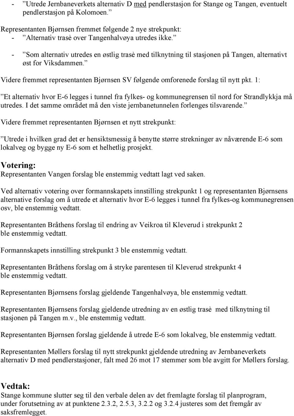 - Som alternativ utredes en østlig trasè med tilknytning til stasjonen på Tangen, alternativt øst for Viksdammen. Videre fremmet representanten Bjørnsen SV følgende omforenede forslag til nytt pkt.