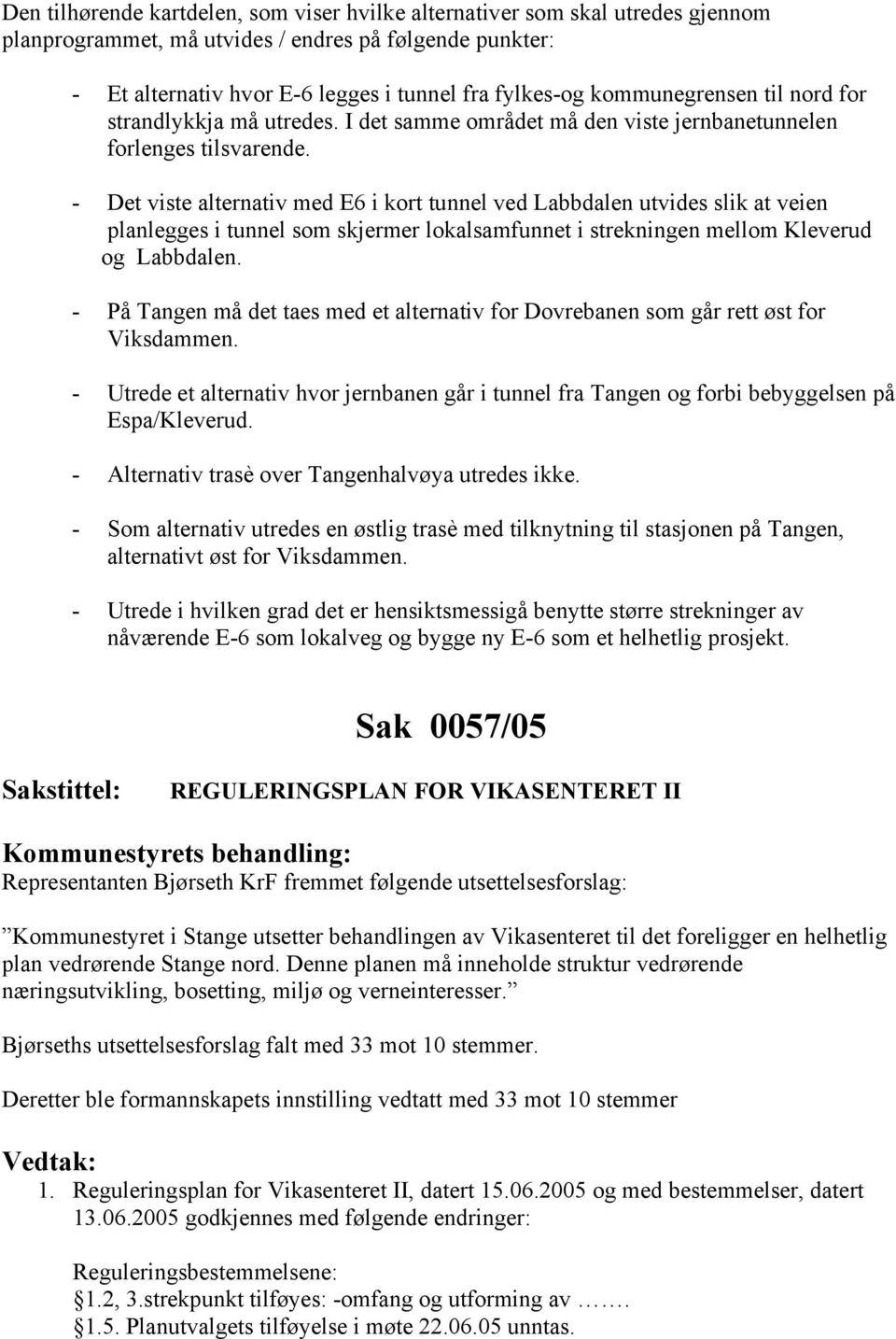 - Det viste alternativ med E6 i kort tunnel ved Labbdalen utvides slik at veien planlegges i tunnel som skjermer lokalsamfunnet i strekningen mellom Kleverud og Labbdalen.