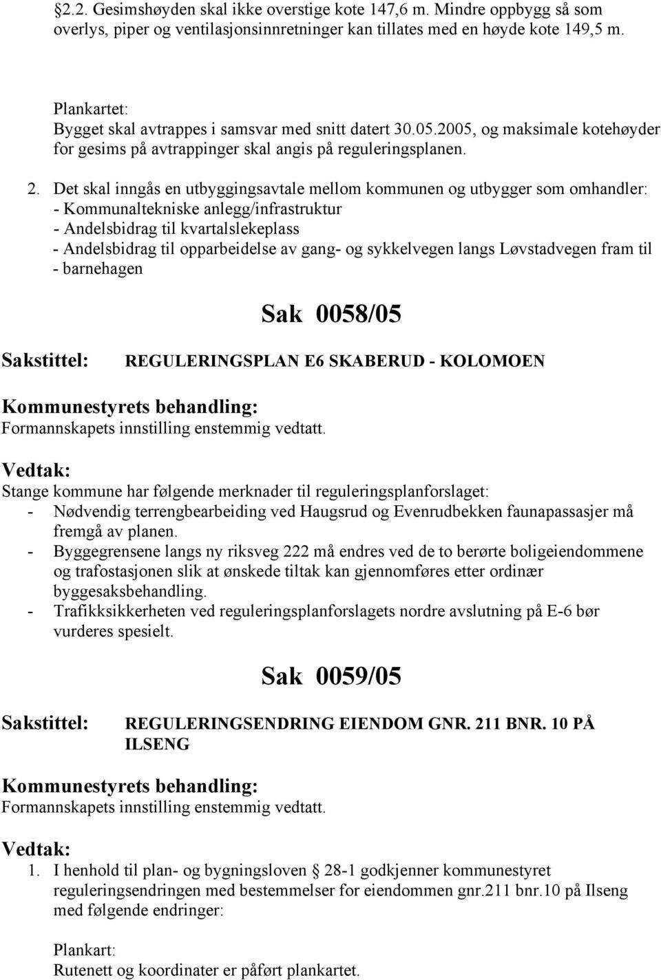 Det skal inngås en utbyggingsavtale mellom kommunen og utbygger som omhandler: - Kommunaltekniske anlegg/infrastruktur - Andelsbidrag til kvartalslekeplass - Andelsbidrag til opparbeidelse av gang-