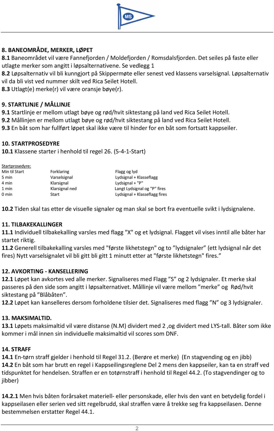 3 Utlagt(e) merke(r) vil være oransje bøye(r). 9. STARTLINJE / MÅLLINJE 9.1 Startlinje er mellom utlagt bøye og rød/hvit siktestang på land ved Rica Seilet Hotell. 9.2 Mållinjen er mellom utlagt bøye og rød/hvit siktestang på land ved Rica Seilet Hotell.