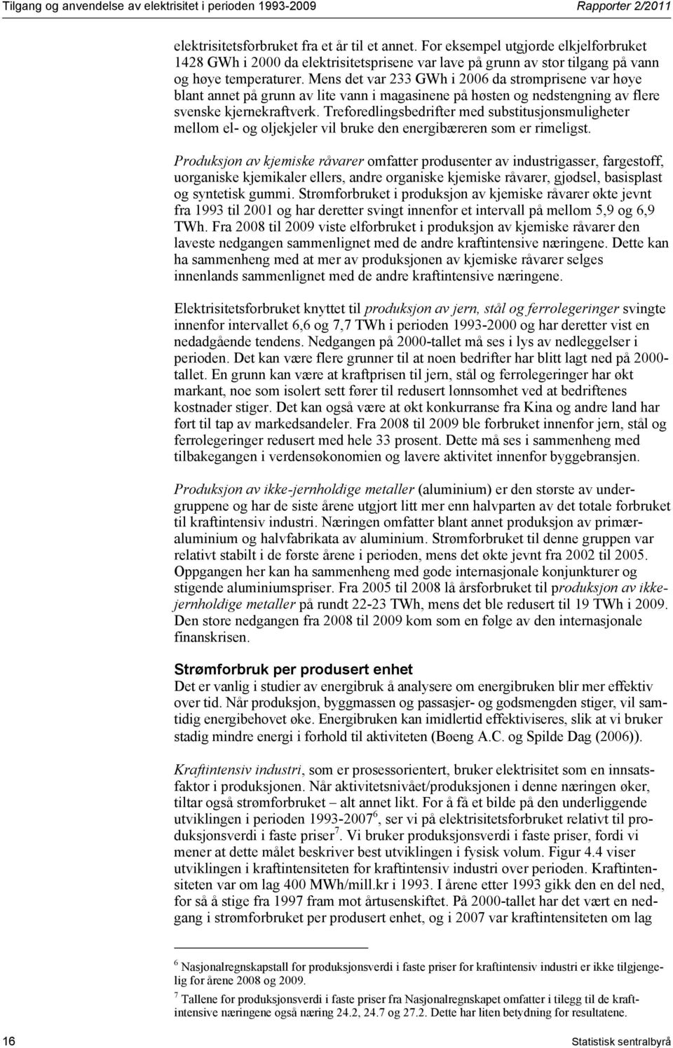 Mens det var 233 GWh i 2006 da strømprisene var høye blant annet på grunn av lite vann i magasinene på høsten og nedstengning av flere svenske kjernekraftverk.