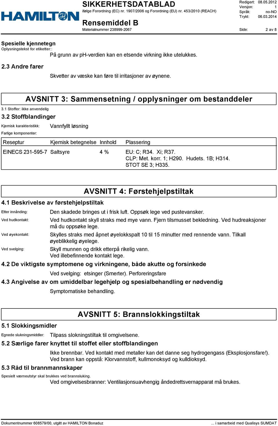 2 Stoffblandinger Kjemisk karakteristikk: Farlige komponenter: Vannfyllt løsning Reseptur Kjemisk betegnelse Innhold Plassering EINECS 231-595-7 Saltsyre 4 % EU: C; R34. Xi; R37. CLP: Met. korr.