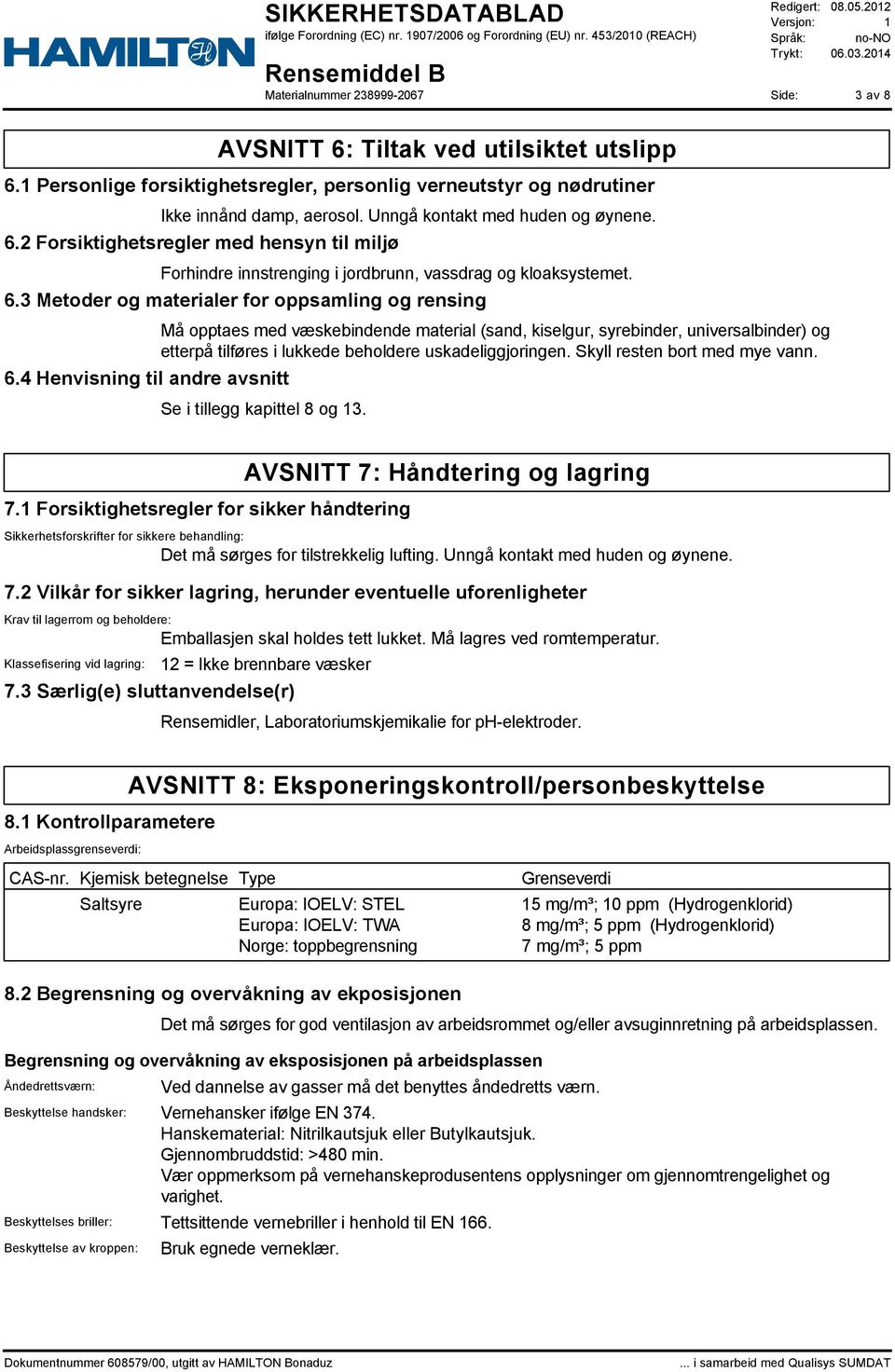 4 Henvisning til andre avsnitt Må opptaes med væskebindende material (sand, kiselgur, syrebinder, universalbinder) og etterpå tilføres i lukkede beholdere uskadeliggjoringen.