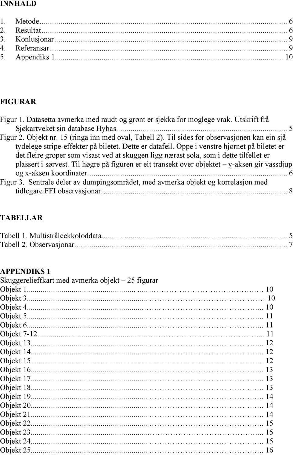 Oppe i venstre hjørnet på biletet er det fleire groper som visast ved at skuggen ligg nærast sola, som i dette tilfellet er plassert i sørvest.