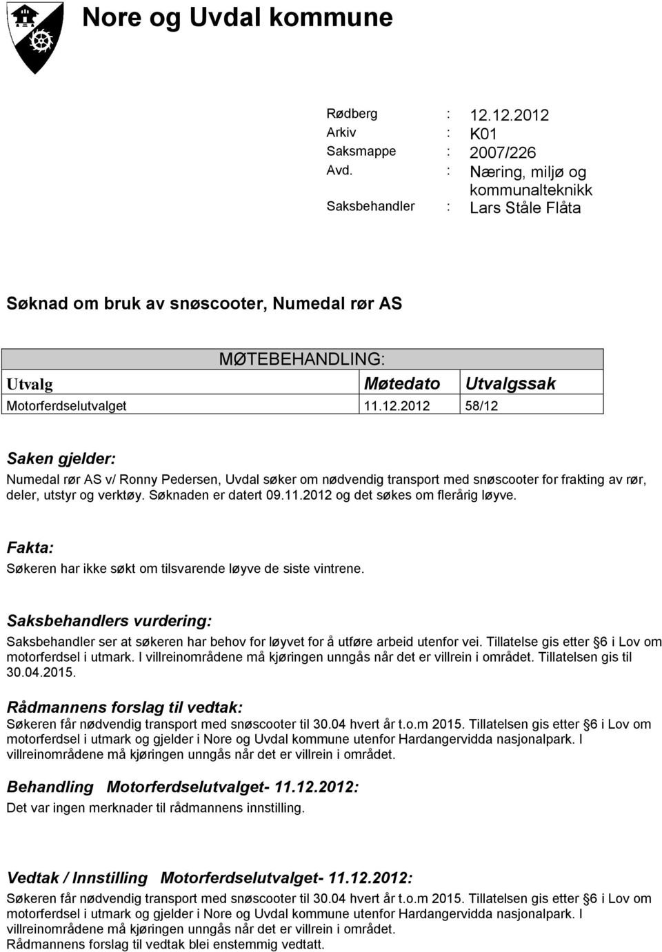 2012 58/12 Saken gjelder: Numedal rør AS v/ Ronny Pedersen, Uvdal søker om nødvendig transport med snøscooter for frakting av rør, deler, utstyr og verktøy. Søknaden er datert 09.11.