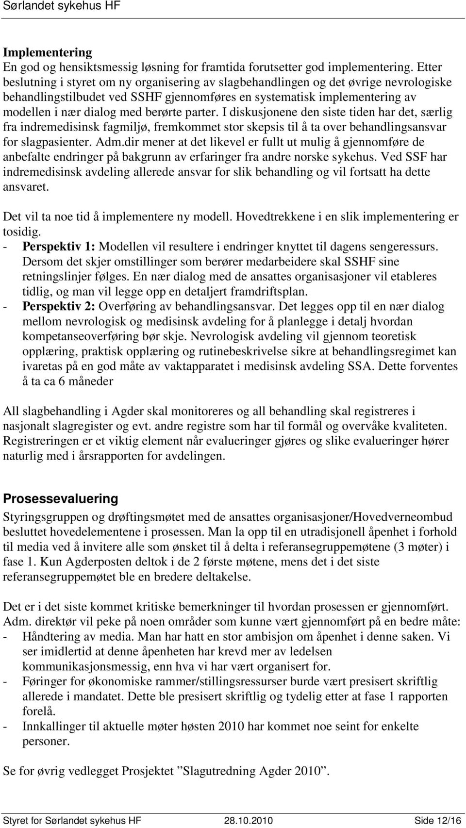 berørte parter. I diskusjonene den siste tiden har det, særlig fra indremedisinsk fagmiljø, fremkommet stor skepsis til å ta over behandlingsansvar for slagpasienter. Adm.