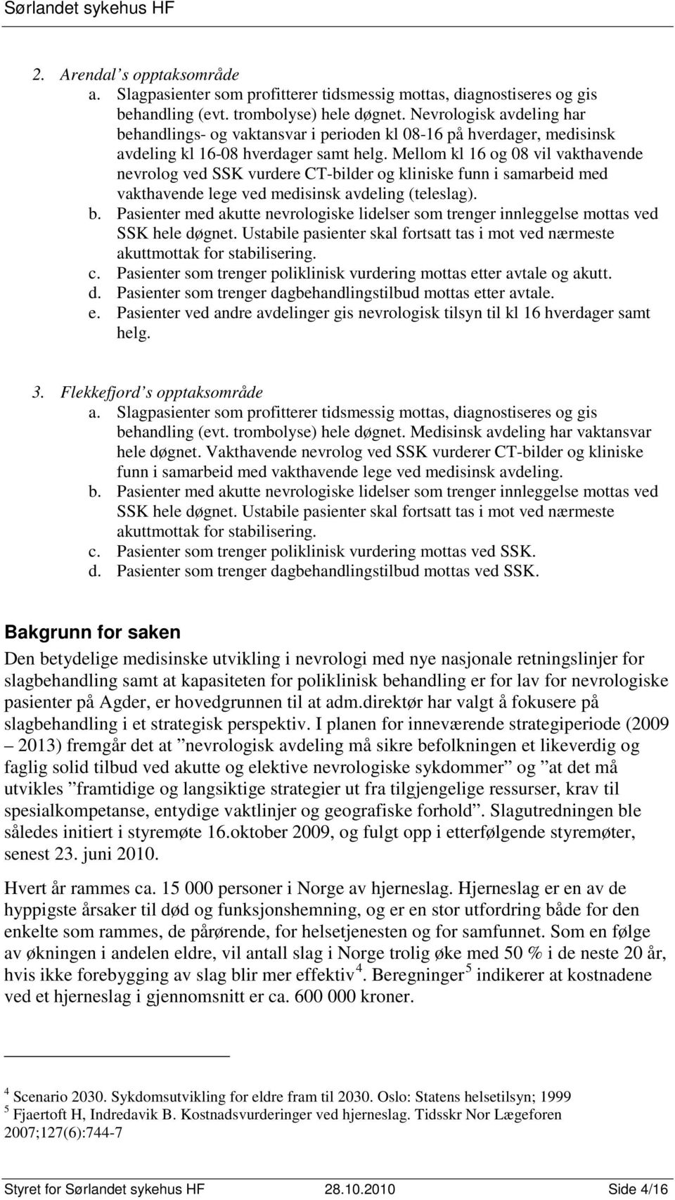 Mellom kl 16 og 08 vil vakthavende nevrolog ved SSK vurdere CT-bilder og kliniske funn i samarbeid med vakthavende lege ved medisinsk avdeling (teleslag). b.