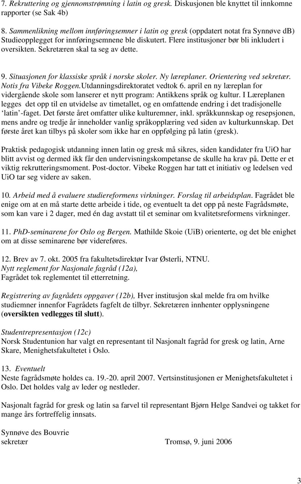 Sekretæren skal ta seg av dette. 9. Situasjonen for klassiske språk i norske skoler. Ny læreplaner. Orientering ved sekretær. Notis fra Vibeke Roggen.Utdanningsdirektoratet vedtok 6.