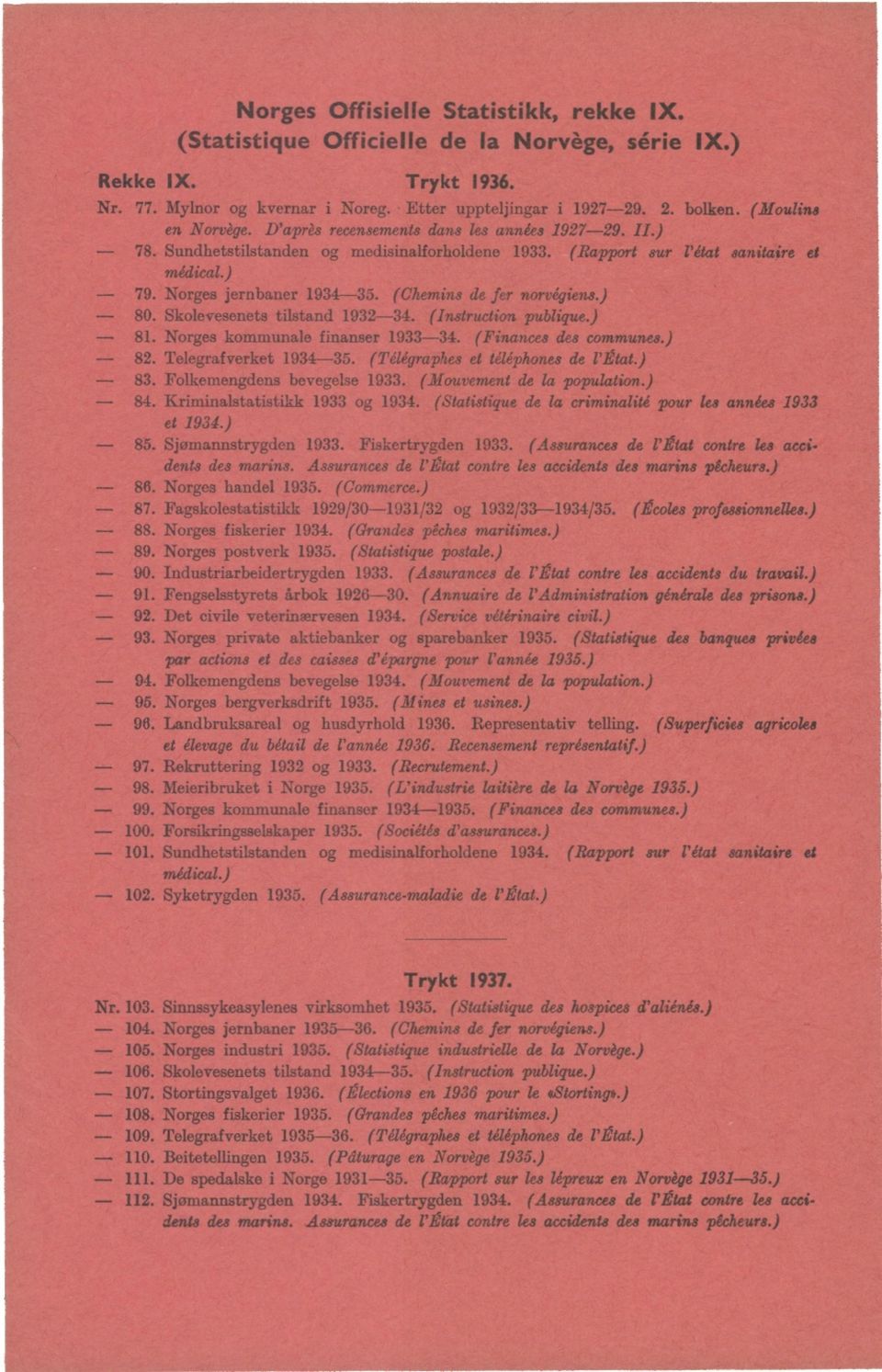 (Chemins de fer norvégiens.) 80. Skolevesenets tilstand 1932-34. (Instruction publique.) 81. Norges kommunale finanser 1933-34. (Finances des communes.) 82. Telegrafverket 1934-35.