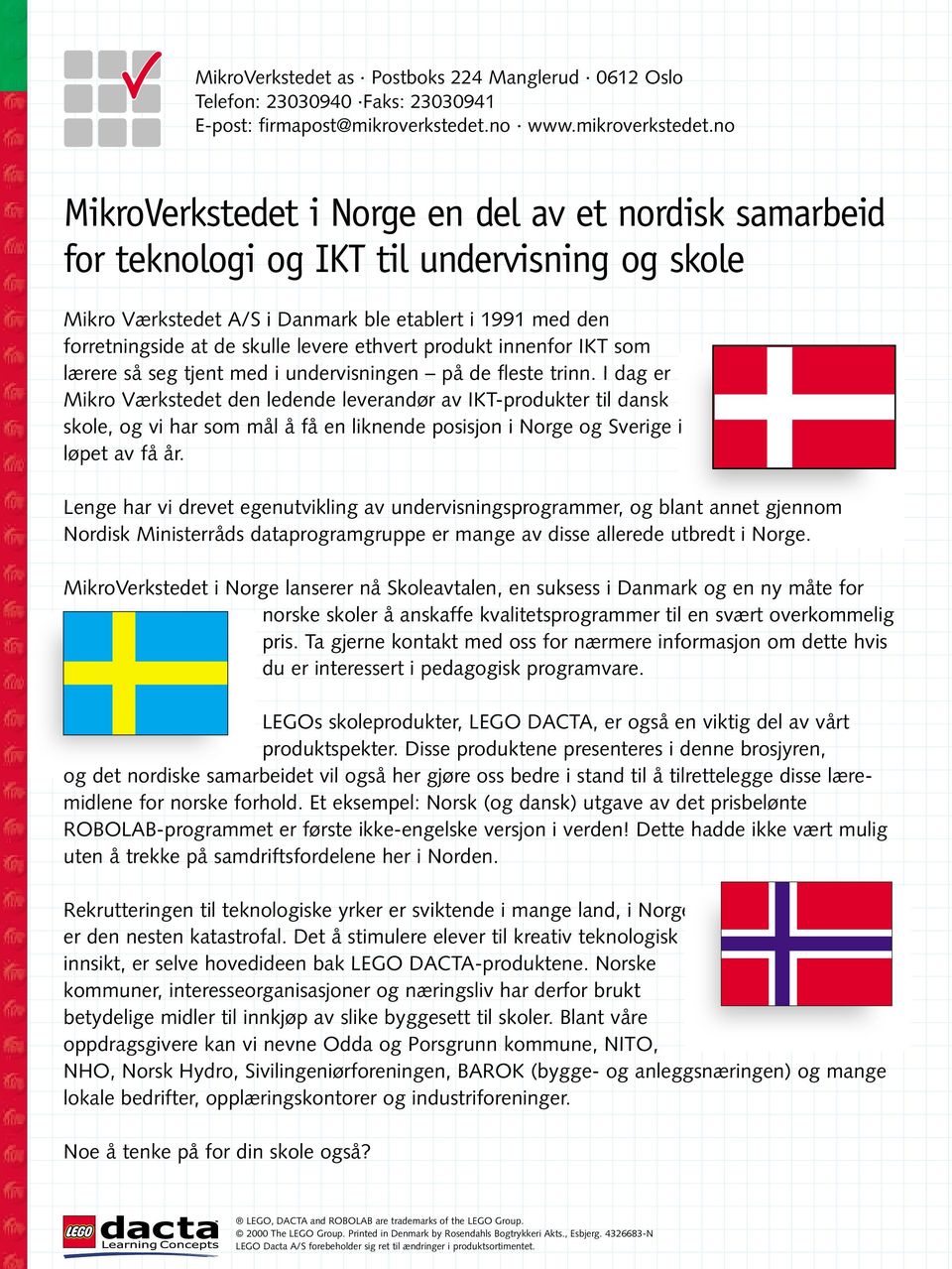 no MikroVerkstedet i Norge en del av et nordisk samarbeid for teknologi og IKT til undervisning og skole Mikro Værkstedet A/S i Danmark ble etablert i 1991 med den forretningside at de skulle levere