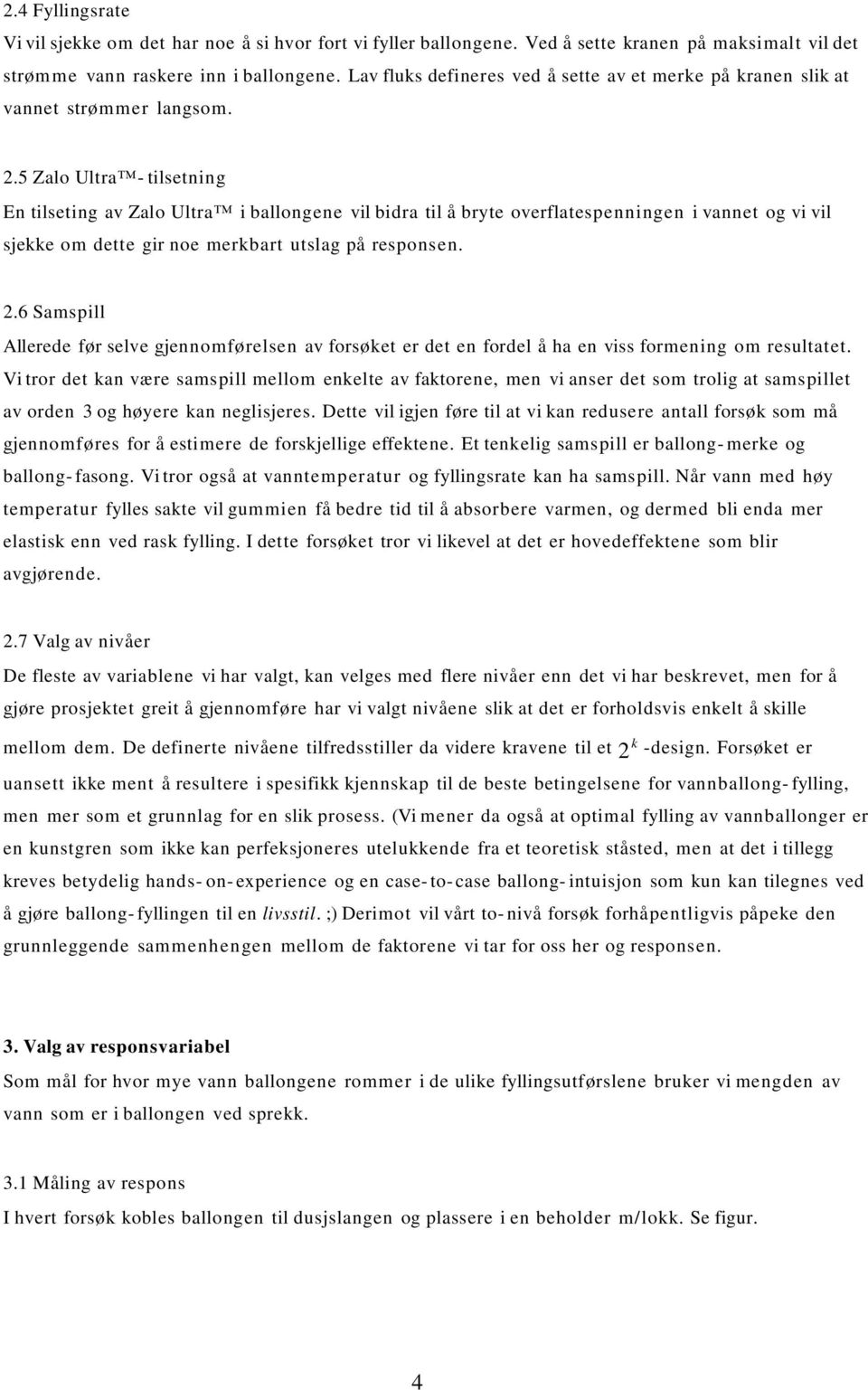 5 Zalo Ultra - tilsetning En tilseting av Zalo Ultra i ballongene vil bidra til å bryte overflatespenningen i vannet og vi vil sjekke om dette gir noe merkbart utslag på responsen. 2.