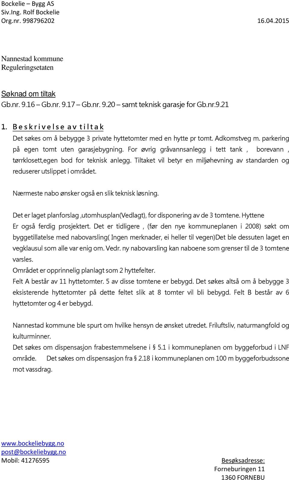 For øvrig gråvannsanlegg i tett tank, borevann, tørrklosett,egen bod for teknisk anlegg. Tiltaket vil betyr en miljøhevning av standarden og reduserer utslippet i området.