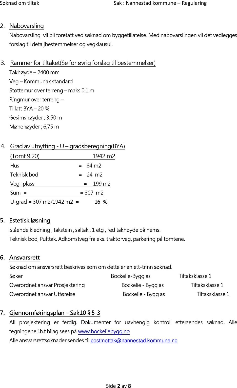 Mønehøyder ; 6,75 m 4. Grad av utnytting - U gradsberegning(bya) (Tomt 9.20) 1942 m2 Hus = 84 m2 Teknisk bod = 24 m2 Veg -plass = 199 m2 Sum = = 307 m2 U-grad = 307 m2/1942 m2 = 16 % 5.