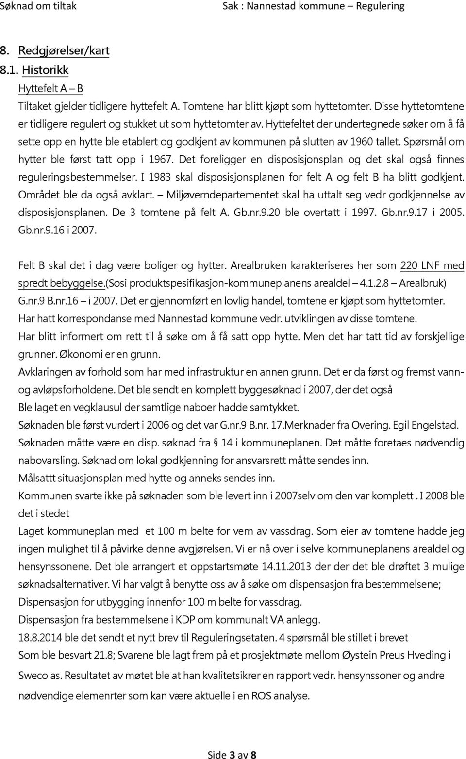 Spørsmål om hytter ble først tatt opp i 1967. Det foreligger en disposisjonsplan og det skal også finnes reguleringsbestemmelser. I 1983 skal disposisjonsplanen for felt A og felt B ha blitt godkjent.