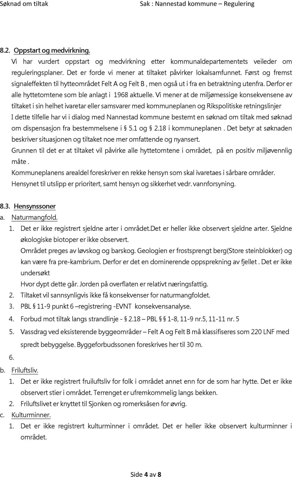 Vi mener at de miljømessige konsekvensene av tiltaket i sin helhet ivaretar eller samsvarer med kommuneplanen og Rikspolitiske retningslinjer I dette tilfelle har vi i dialog med Nannestad kommune