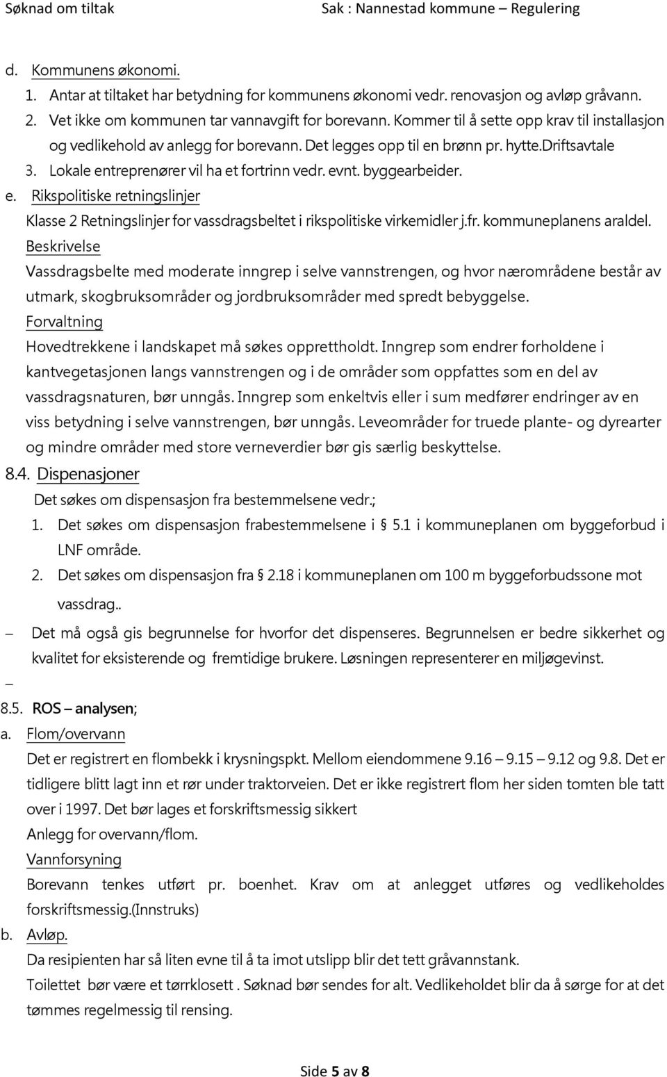 byggearbeider. e. Rikspolitiske retningslinjer Klasse 2 Retningslinjer for vassdragsbeltet i rikspolitiske virkemidler j.fr. kommuneplanens araldel.